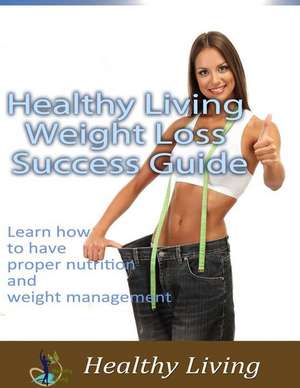 Healthy Living Weight Loss Success Guide: Learn How to Have Proper Nutrition and Weight Management de Rod Stone