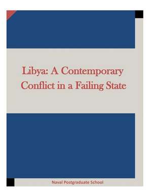 Libya: A Contemporary Conflict in a Failing State de Naval Postgraduate School