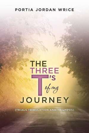 The Three T's of My Journey de Portia Jordan Wrice