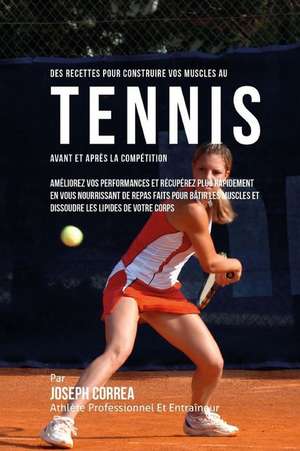 Des Recettes Pour Construire Vos Muscles Au Tennis Avant Et Apres La Competition: Ameliorez Vos Performances Et Recuperez Plus Rapidement En Vous Nour de Correa (Nutrioniste Certifie Des Sportif