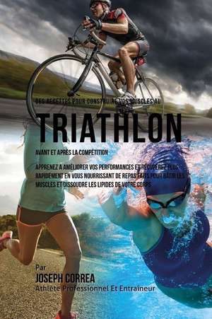 Des Recettes Pour Construire Vos Muscles Au Triathlon Avant Et Apres La Competition: Apprenez a Ameliorer Vos Performances Et Recuperez Plus Rapidemen de Correa (Nutrioniste Certifie Des Sportif