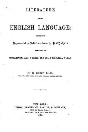 Literature of the English Language, Comprising Representative Selections from the Best Authors: A Collection of Poetry & Memories de E. Hunt