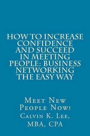 How to Increase Confidence and Succeed in Meeting People: Meet New People Now! de Calvin K. Lee