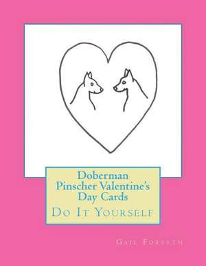 Doberman Pinscher Valentine's Day Cards: Do It Yourself de Gail Forsyth