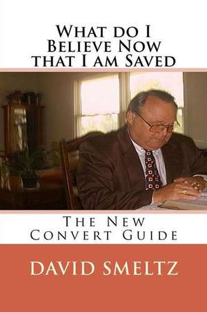 What Do I Believe Now That I Am Saved de Dr David N. Smeltz Sr