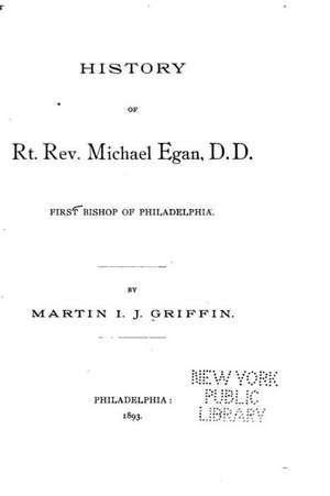 History of Rt. REV. Michael Egan, D.D., First Bishop of Philadelphia de Martin I. J. Griffin