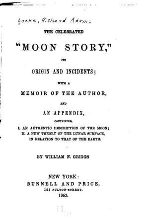 The Celebrated Moon Story, Its Origin and Incidents, with a Memoir of the Author de William N. Griggs