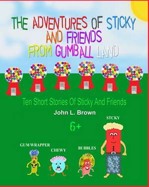 The Adventures of Sticky and Friends from Gumball Land de John L. Brown