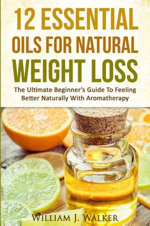 12 Essential Oils for Natural Weight Loss de William J. Walker