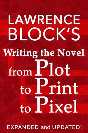 Writing the Novel from Plot to Print to Pixel de Lawrence Block