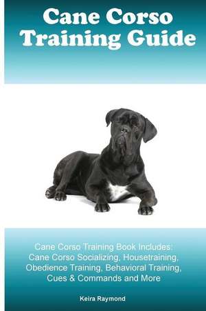 Cane Corso Training Guide Cane Corso Training Book Includes de Raymond, Kiera