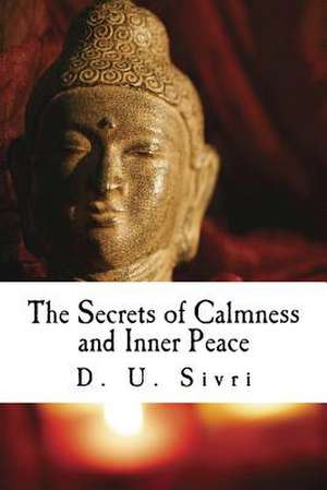 The Secrets of Calmness and Inner Peace de D. U. Sivri