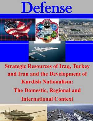 Strategic Resources of Iraq, Turkey and Iran and the Development of Kurdish Nationalism de Naval Postgraduate School