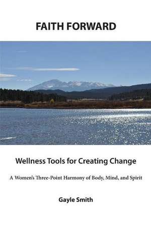 Faith Forward Wellness Tools for Creating Change de Gayle Smith