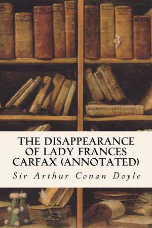 The Disappearance of Lady Frances Carfax (Annotated) de Sir Arthur Conan Doyle