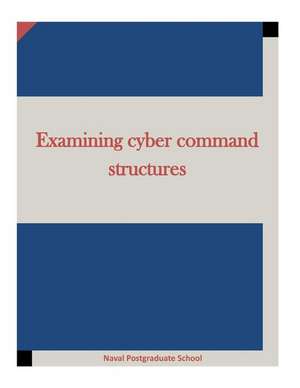 Examining Cyber Command Structures de Naval Postgraduate School