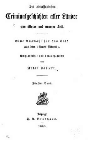 Die Interessantesten Criminalgeschichte Aller Lander Aus Alterer Und Neuerer Zeit Eine Auswahl Fur Das Volk Aus Dem Neuen Pitaval. de Anton Vollert