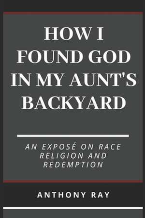 How I Found God in My Aunt's Backyard de Anthony Ray