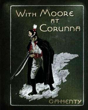 With Moore at Corunna. with Twelve Illus (1898) by G. A. Henty (World's Classics de G. a. Henty