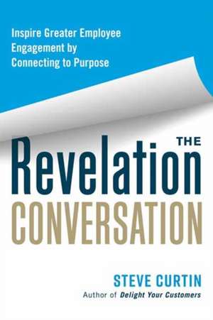 The Revelation Conversation: Inspire Greater Employee Engagement by Connecting to Purpose de Steve Curtin