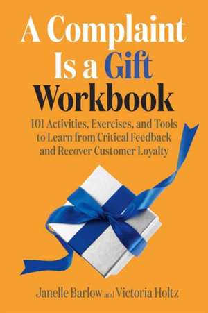 A Complaint Is a Gift Workbook: 101 Activities, Exercises, and Tools to Learn from Critical Feedback and Recover Customer Loyalty de Janelle Barlow