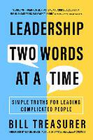 Leadership Two Words at a Time: Simple Truths for Leading Complicated People de Bill Treasurer