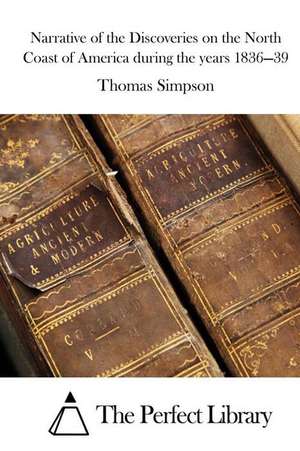 Narrative of the Discoveries on the North Coast of America During the Years 1836-39 de Thomas Simpson