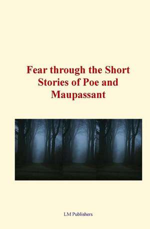 Fear Through the Short Stories of Poe and Maupassant de Edgar Allan Poe