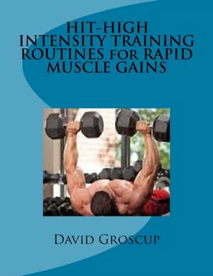 Hit-High Intensity Training Routines for Rapid Muscle Gains de David R. Groscup