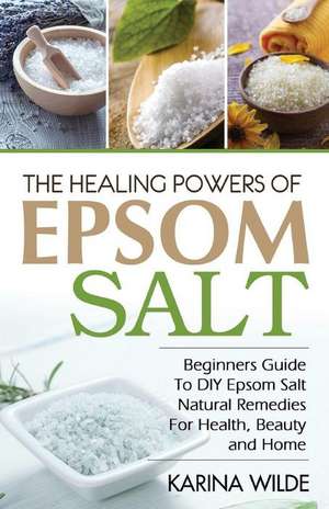 The Healing Powers of Epsom Salt de Karina Wilde