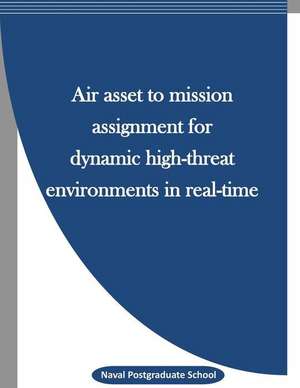 Air Asset to Mission Assignment for Dynamic High-Threat Environments in Real-Time de Naval Postgraduate School