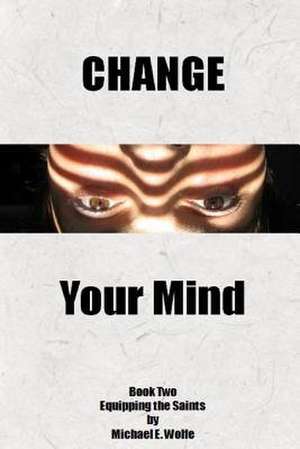 Change Your Mind de Michael E. Wolfe