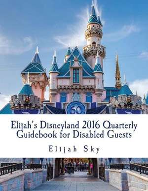 Elijah's Disneyland 2016 Quarterly Guidebook for Disabled Guests de Elijah Sky