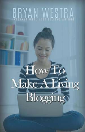 How to Make a Living Blogging de Bryan Westra