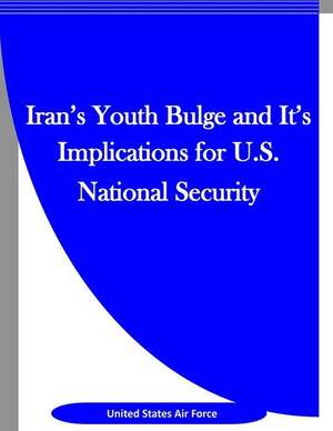 Iran's Youth Bulge and It's Implications for U.S. National Security de United States Air Force