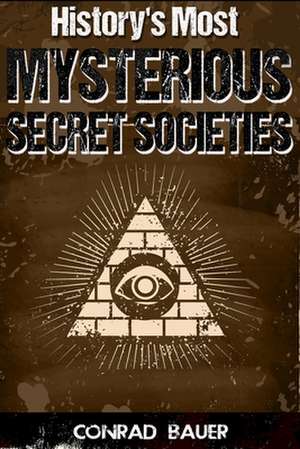 History's Most Mysterious Secret Societies de Conrad Bauer