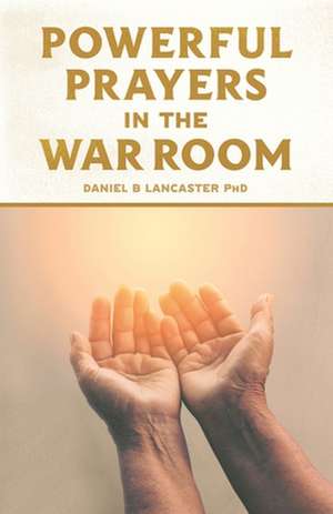 Powerful Prayers in the War Room de Daniel B. Lancaster