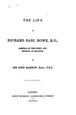 The Life of Richard, Earl Howe, K. G., Admiral of the Fleet de John Barrow