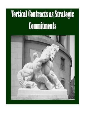 Vertical Contracts as Strategic Commitments de Federal Trade Commission