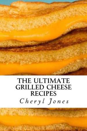 The Ultimate Grilled Cheese Recipes de Cheryl Jones