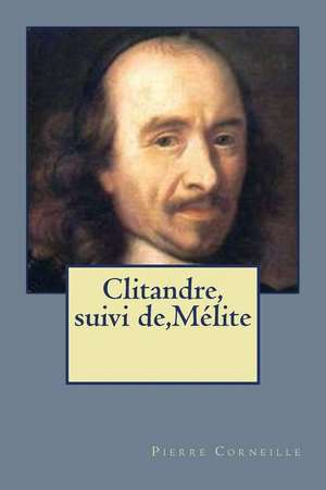 Clitandre, Suivi de, Melite de Pierre Corneille