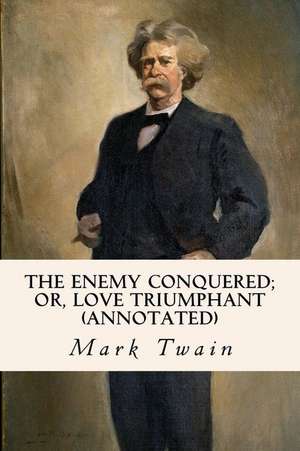 The Enemy Conquered; Or, Love Triumphant (Annotated) de Mark Twain