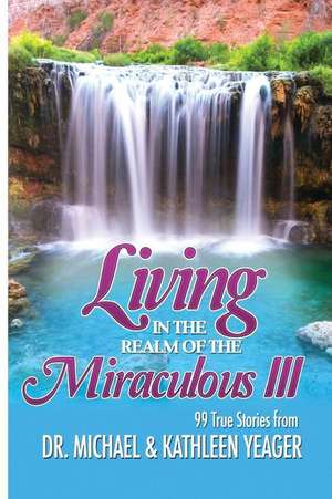 Living in the Realm of the Miraculous III de Michael H. Yeager