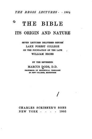 The Bible, Its Origin and Nature, Seven Lectures Delivered Before Lake Forest College on the Foundation of the Late William Bross de Marcus Dods