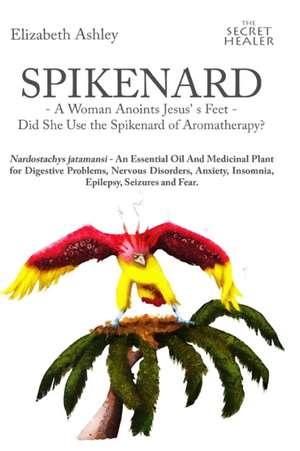 Spikenard -A Woman Anoints Jesus's Feet - Did She Use the Spikenard of Aromatherapy? de Mrs Elizabeth Ashley