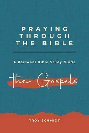 Praying Through the Gospels de Troy Schmidt