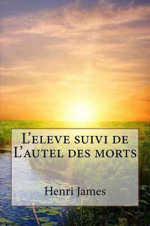 L'Eleve Suivi de L'Autel Des Morts de MR Henri James