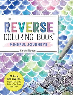 The Reverse Coloring Book(TM): Mindful Journeys de Kendra Norton