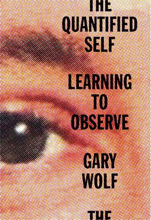 The Quantified Self: Learning to Observe de Gary Wolf