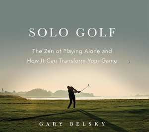 Solo Golf: The Zen of Playing Alone and How It Can Transform Your Game de Gary Belsky